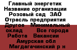 Главный энергетик › Название организации ­ Розовый сад, ЗАО › Отрасль предприятия ­ Другое › Минимальный оклад ­ 1 - Все города Работа » Вакансии   . Амурская обл.,Магдагачинский р-н